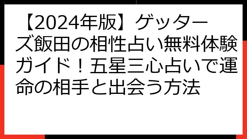 【2024年版】ゲッターズ飯田の相性占い無料体験ガイド！五星三心占いで運命の相手と出会う方法