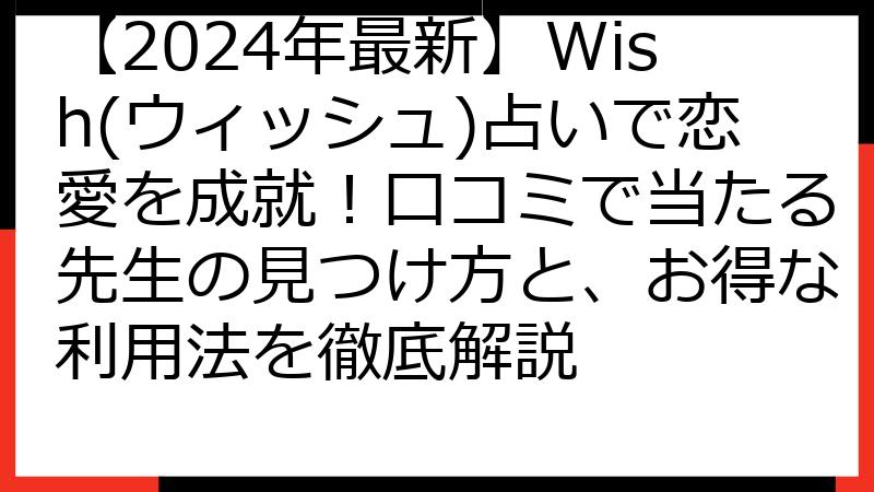 【2024年最新】Wish(ウィッシュ)占いで恋愛を成就！口コミで当たる先生の見つけ方と、お得な利用法を徹底解説