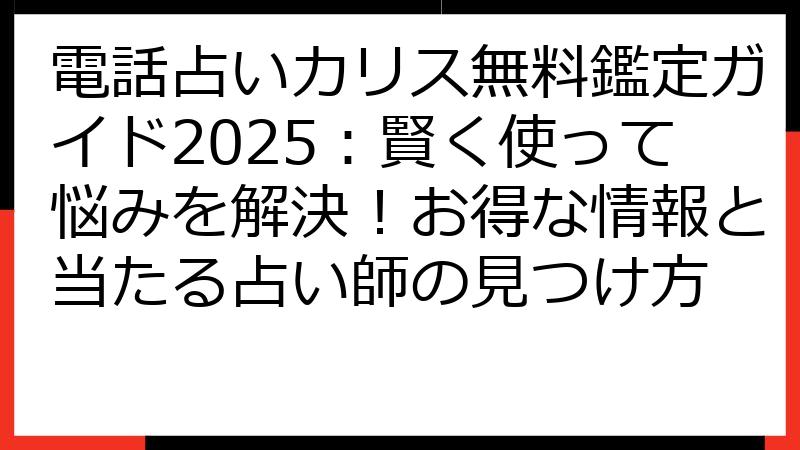 電話占いカリス無料鑑定ガイド2025：賢く使って悩みを解決！お得な情報と当たる占い師の見つけ方