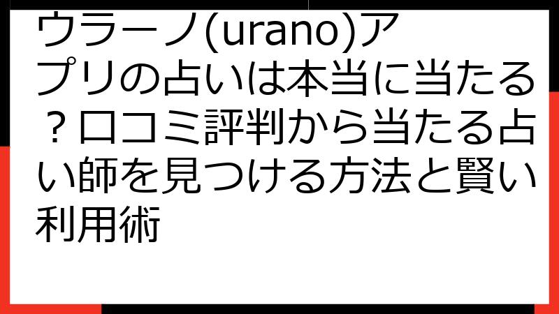 ウラーノ(urano)アプリの占いは本当に当たる？口コミ評判から当たる占い師を見つける方法と賢い利用術