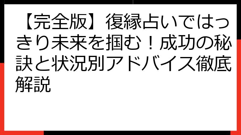 【完全版】復縁占いではっきり未来を掴む！成功の秘訣と状況別アドバイス徹底解説