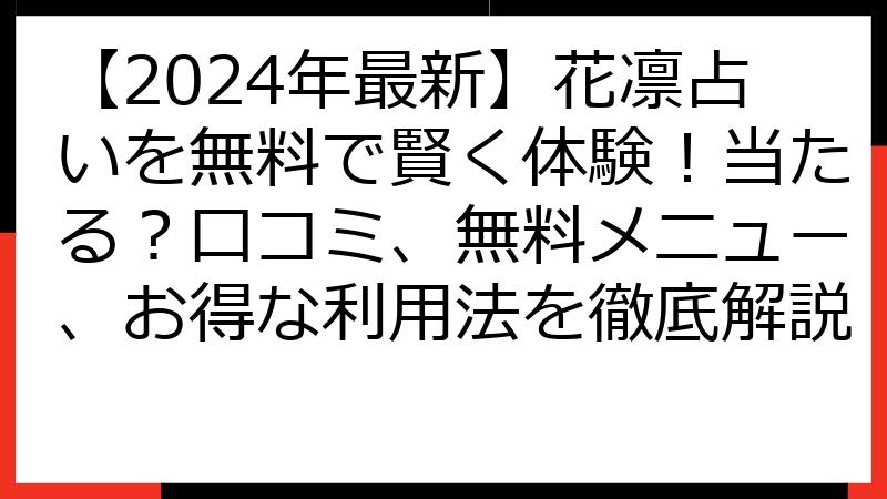 【2024年最新】花凛占いを無料で賢く体験！当たる？口コミ、無料メニュー、お得な利用法を徹底解説