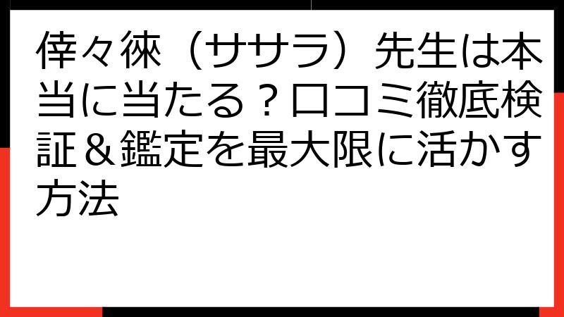 倖々徠（ササラ）先生は本当に当たる？口コミ徹底検証＆鑑定を最大限に活かす方法