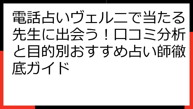 電話占いヴェルニで当たる先生に出会う！口コミ分析と目的別おすすめ占い師徹底ガイド