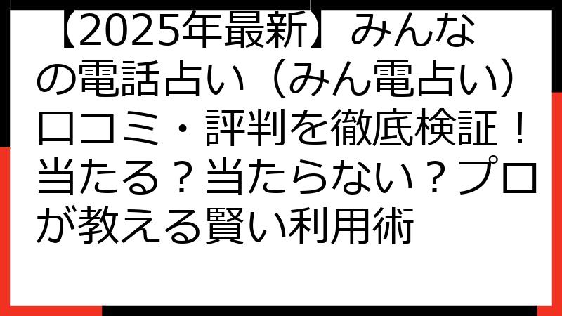 【2025年最新】みんなの電話占い（みん電占い）口コミ・評判を徹底検証！当たる？当たらない？プロが教える賢い利用術
