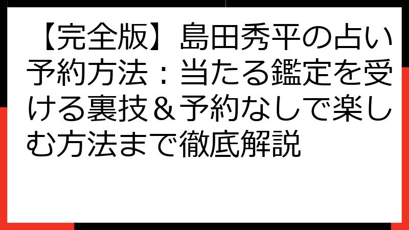 【完全版】島田秀平の占い予約方法：当たる鑑定を受ける裏技＆予約なしで楽しむ方法まで徹底解説