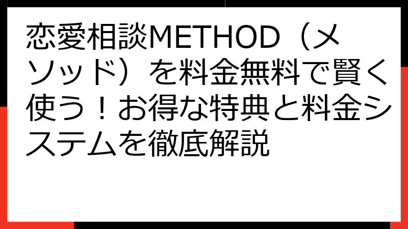 恋愛相談METHOD（メソッド）を料金無料で賢く使う！お得な特典と料金システムを徹底解説
