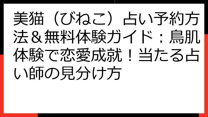 美猫（びねこ）占い予約方法＆無料体験ガイド：鳥肌体験で恋愛成就！当たる占い師の見分け方