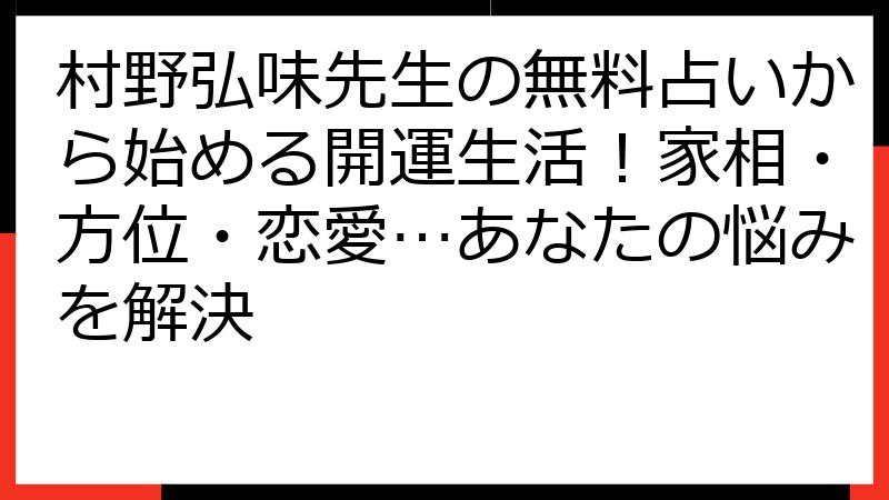 村野弘味先生の無料占いから始める開運生活！家相・方位・恋愛…あなたの悩みを解決
