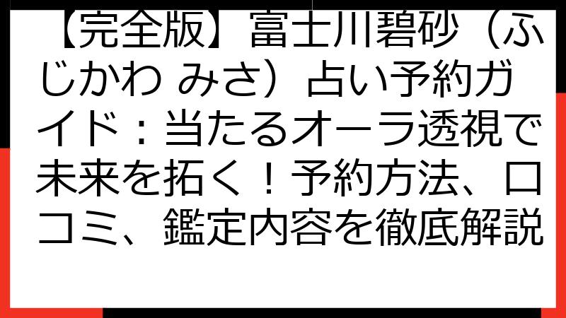 【完全版】富士川碧砂（ふじかわ みさ）占い予約ガイド：当たるオーラ透視で未来を拓く！予約方法、口コミ、鑑定内容を徹底解説