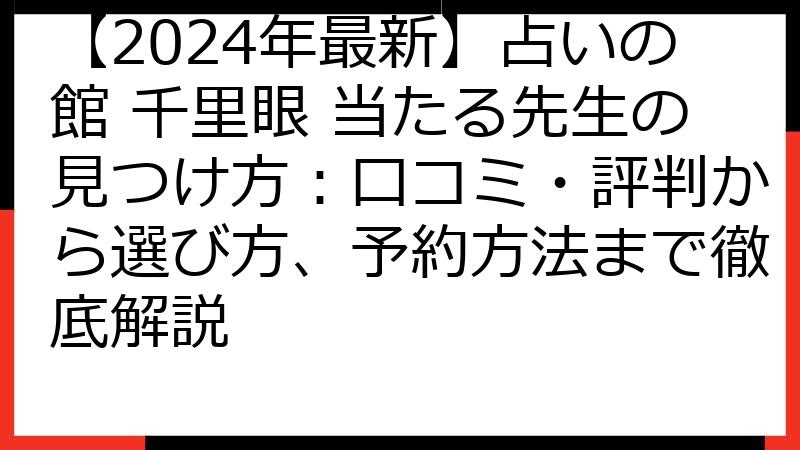 【2024年最新】占いの館 千里眼 当たる先生の見つけ方：口コミ・評判から選び方、予約方法まで徹底解説