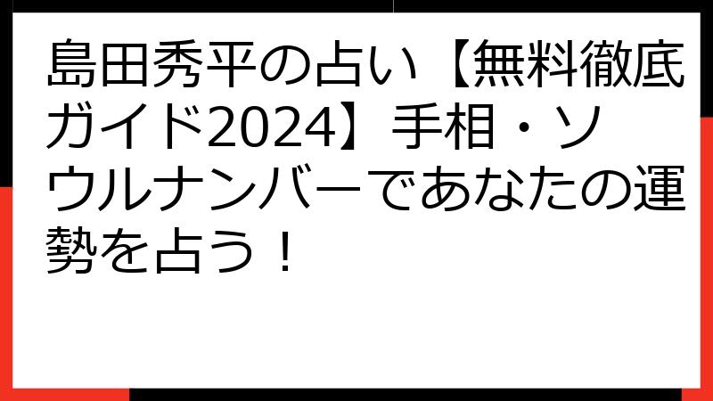 島田秀平の占い【無料徹底ガイド2024】手相・ソウルナンバーであなたの運勢を占う！