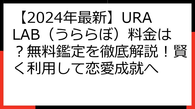 【2024年最新】URALAB（うららぼ）料金は？無料鑑定を徹底解説！賢く利用して恋愛成就へ