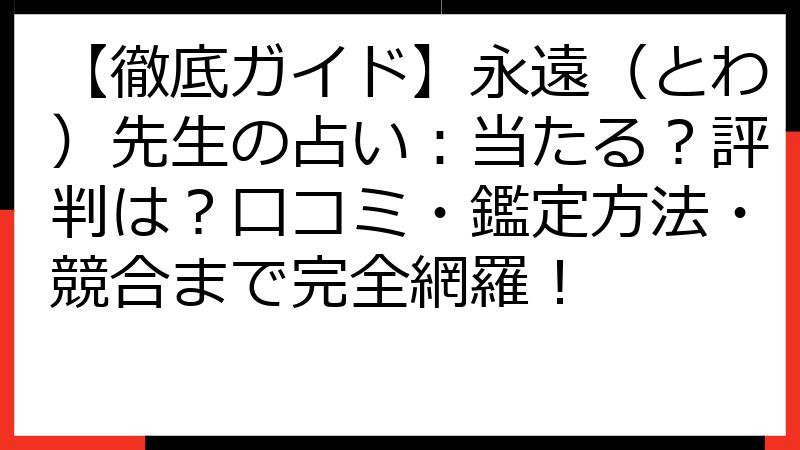 【徹底ガイド】永遠（とわ）先生の占い：当たる？評判は？口コミ・鑑定方法・競合まで完全網羅！