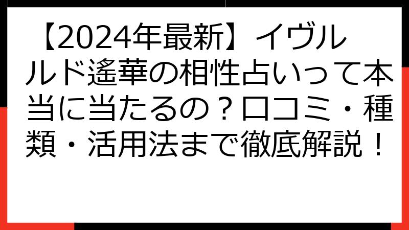 【2024年最新】イヴルルド遙華の相性占いって本当に当たるの？口コミ・種類・活用法まで徹底解説！