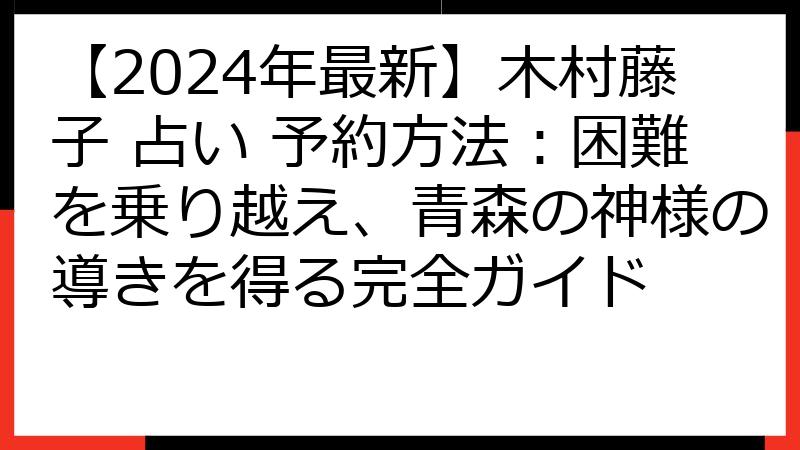 【2024年最新】木村藤子 占い 予約方法：困難を乗り越え、青森の神様の導きを得る完全ガイド