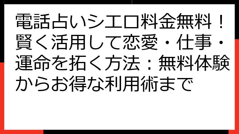 電話占いシエロ料金無料！賢く活用して恋愛・仕事・運命を拓く方法：無料体験からお得な利用術まで