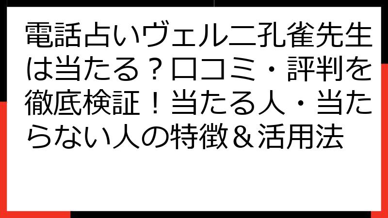 電話占いヴェルニ孔雀先生は当たる？口コミ・評判を徹底検証！当たる人・当たらない人の特徴＆活用法