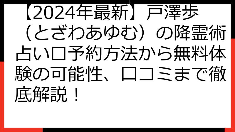 【2024年最新】戸澤歩（とざわあゆむ）の降霊術占い🔮予約方法から無料体験の可能性、口コミまで徹底解説！
