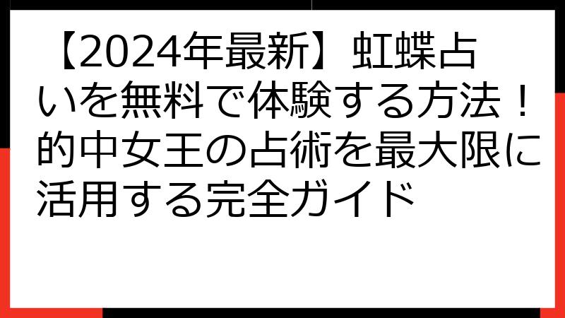 【2024年最新】虹蝶占いを無料で体験する方法！的中女王の占術を最大限に活用する完全ガイド