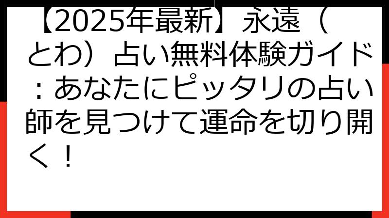 【2025年最新】永遠（とわ）占い無料体験ガイド：あなたにピッタリの占い師を見つけて運命を切り開く！