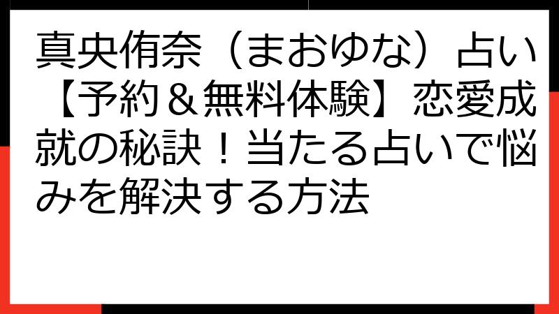 真央侑奈（まおゆな）占い【予約＆無料体験】恋愛成就の秘訣！当たる占いで悩みを解決する方法