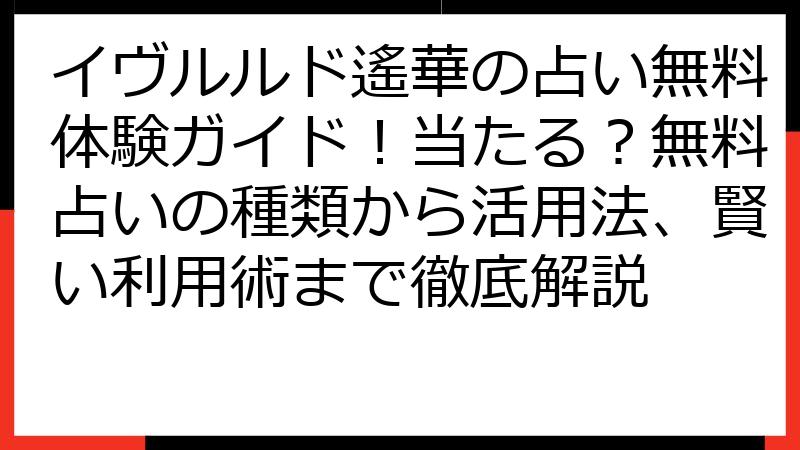 イヴルルド遙華の占い無料体験ガイド！当たる？無料占いの種類から活用法、賢い利用術まで徹底解説