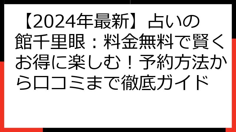 【2024年最新】占いの館千里眼：料金無料で賢くお得に楽しむ！予約方法から口コミまで徹底ガイド