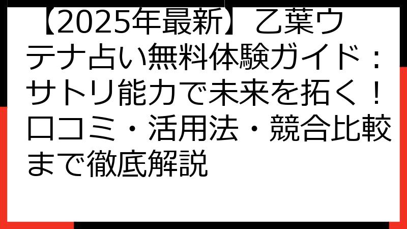 【2025年最新】乙葉ウテナ占い無料体験ガイド：サトリ能力で未来を拓く！口コミ・活用法・競合比較まで徹底解説