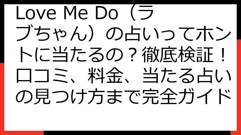 Love Me Do（ラブちゃん）の占いってホントに当たるの？徹底検証！口コミ、料金、当たる占いの見つけ方まで完全ガイド