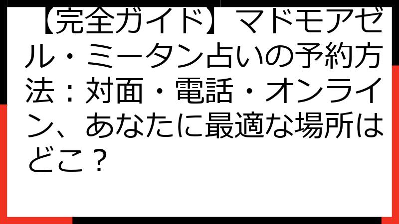 【完全ガイド】マドモアゼル・ミータン占いの予約方法：対面・電話・オンライン、あなたに最適な場所はどこ？