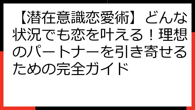 【潜在意識恋愛術】どんな状況でも恋を叶える！理想のパートナーを引き寄せるための完全ガイド