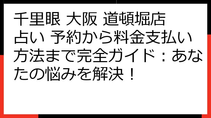 千里眼 大阪 道頓堀店 占い 予約から料金支払い方法まで完全ガイド：あなたの悩みを解決！
