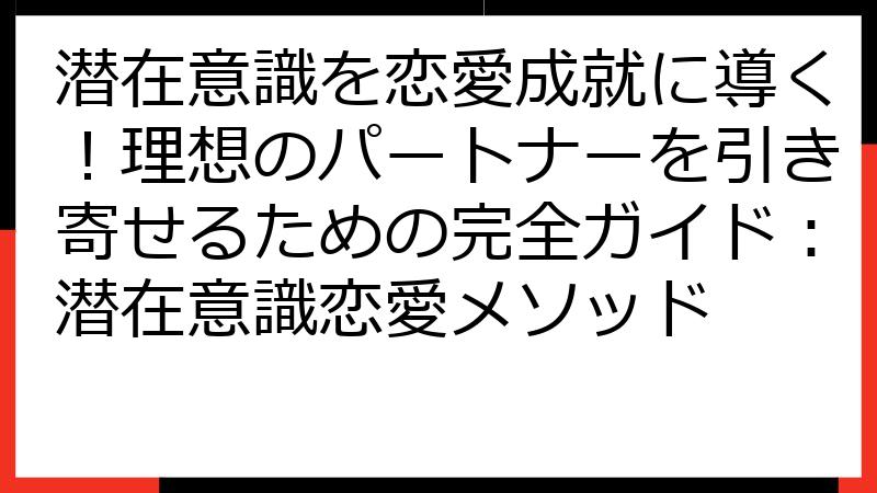 潜在意識を恋愛成就に導く！理想のパートナーを引き寄せるための完全ガイド：潜在意識恋愛メソッド
