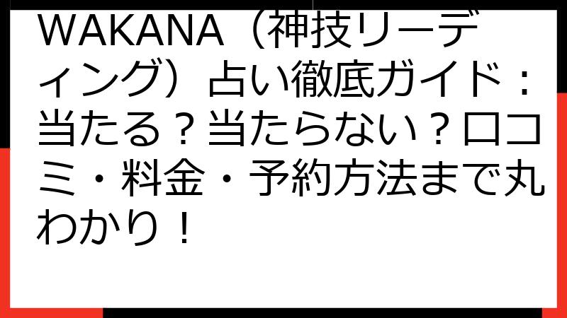 WAKANA（神技リーディング）占い徹底ガイド：当たる？当たらない？口コミ・料金・予約方法まで丸わかり！