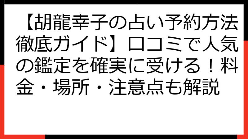 【胡龍幸子の占い予約方法徹底ガイド】口コミで人気の鑑定を確実に受ける！料金・場所・注意点も解説