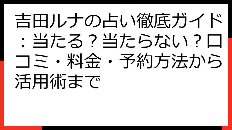 吉田ルナの占い徹底ガイド：当たる？当たらない？口コミ・料金・予約方法から活用術まで