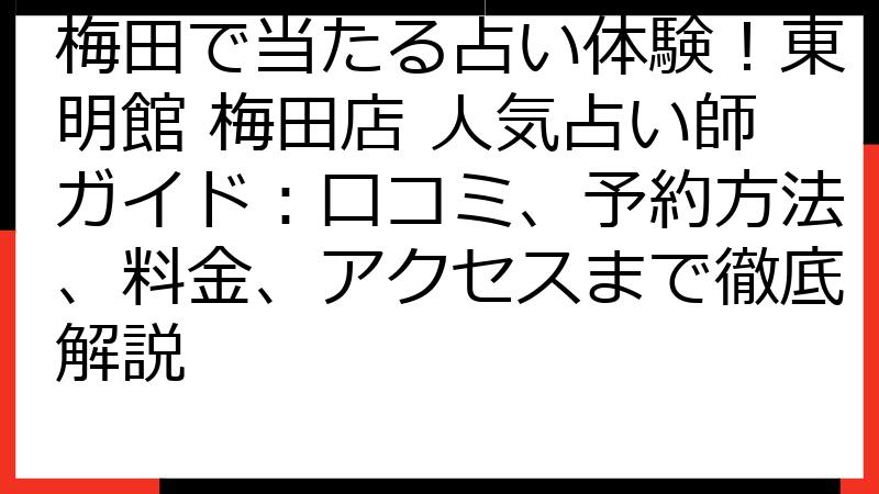 梅田で当たる占い体験！東明館 梅田店 人気占い師ガイド：口コミ、予約方法、料金、アクセスまで徹底解説