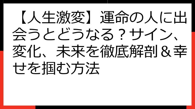【人生激変】運命の人に出会うとどうなる？サイン、変化、未来を徹底解剖＆幸せを掴む方法