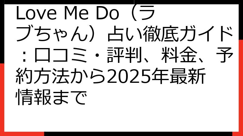 Love Me Do（ラブちゃん）占い徹底ガイド：口コミ・評判、料金、予約方法から2025年最新情報まで