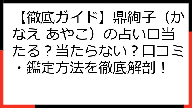 【徹底ガイド】鼎絢子（かなえ あやこ）の占い🔮当たる？当たらない？口コミ・鑑定方法を徹底解剖！