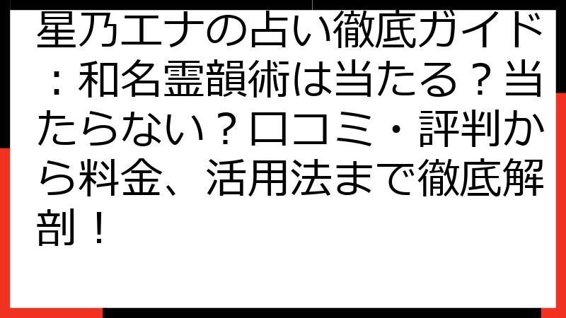 星乃エナの占い徹底ガイド：和名霊韻術は当たる？当たらない？口コミ・評判から料金、活用法まで徹底解剖！