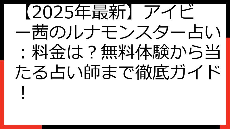 【2025年最新】アイビー茜のルナモンスター占い：料金は？無料体験から当たる占い師まで徹底ガイド！