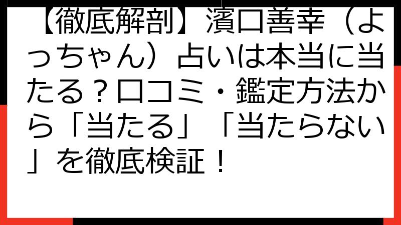 【徹底解剖】濱口善幸（よっちゃん）占いは本当に当たる？口コミ・鑑定方法から「当たる」「当たらない」を徹底検証！