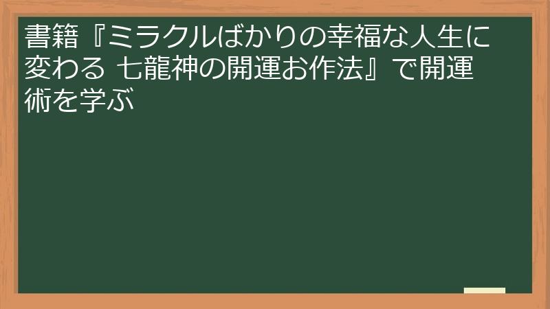 書籍『ミラクルばかりの幸福な人生に変わる 七龍神の開運お作法』で開運術を学ぶ