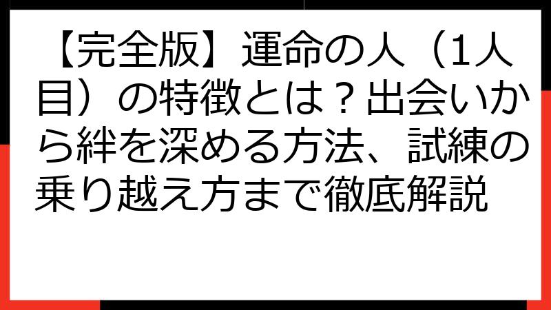 【完全版】運命の人（1人目）の特徴とは？出会いから絆を深める方法、試練の乗り越え方まで徹底解説