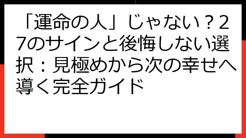 「運命の人」じゃない？27のサインと後悔しない選択：見極めから次の幸せへ導く完全ガイド