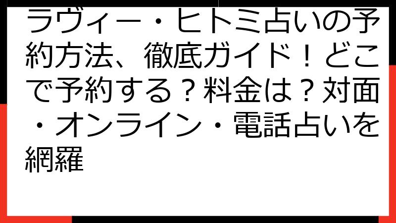 ラヴィー・ヒトミ占いの予約方法、徹底ガイド！どこで予約する？料金は？対面・オンライン・電話占いを網羅