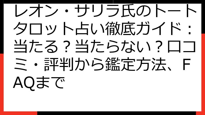 レオン・サリラ氏のトートタロット占い徹底ガイド：当たる？当たらない？口コミ・評判から鑑定方法、FAQまで