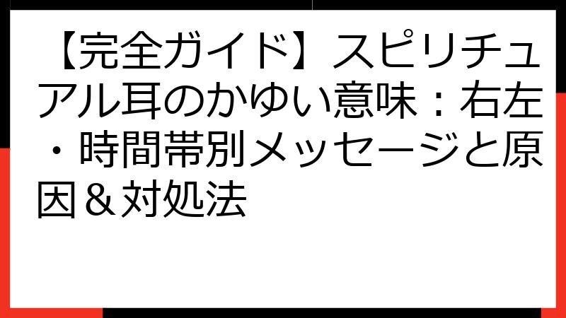 【完全ガイド】スピリチュアル耳のかゆい意味：右左・時間帯別メッセージと原因＆対処法